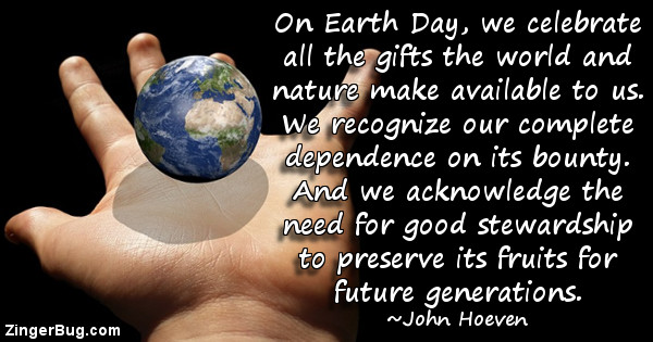 Click to get the codes for this image. On Earth Day, we celebrate all the gifts the world and nature make available to us. We recognize our complete dependence on its bounty. And we adknowledge the need for good stewardship to preserve its fruits for future generations. ~ John Hoeven.