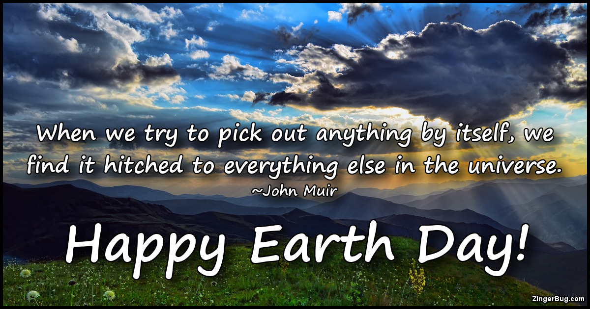 Click to get the codes for this image. When we try to pick out anything by itself, we find it hitched to everything else in the universe. ~John Muir. Happy Earth Day